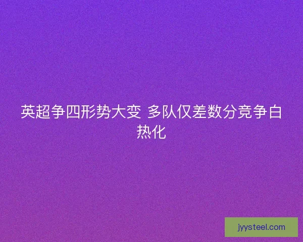 英超争四形势大变 多队仅差数分竞争白热化