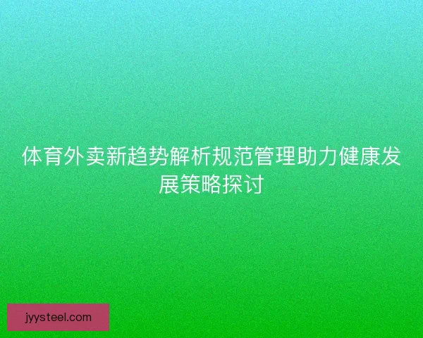 体育外卖新趋势解析规范管理助力健康发展策略探讨